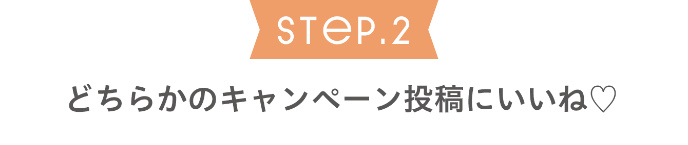 《STEP2》どちらかのキャンペーン投稿にいいね♡